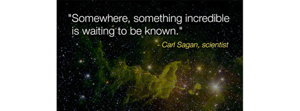 Somewhere, something incredible is waiting to be known. Carl Sagan